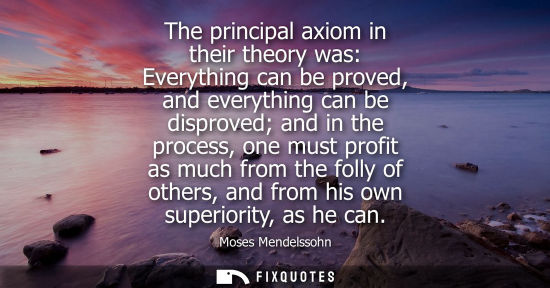Small: The principal axiom in their theory was: Everything can be proved, and everything can be disproved and 