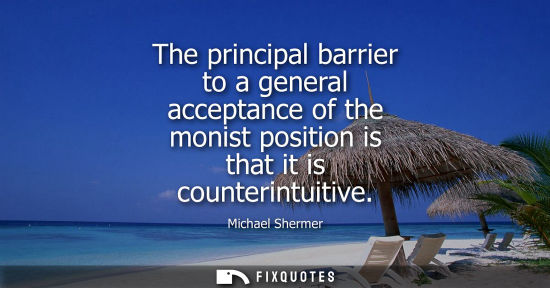 Small: The principal barrier to a general acceptance of the monist position is that it is counterintuitive
