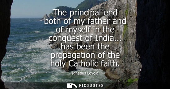Small: The principal end both of my father and of myself in the conquest of India... has been the propagation 