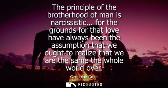 Small: The principle of the brotherhood of man is narcissistic... for the grounds for that love have always be