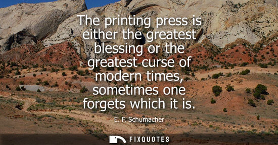 Small: The printing press is either the greatest blessing or the greatest curse of modern times, sometimes one forget
