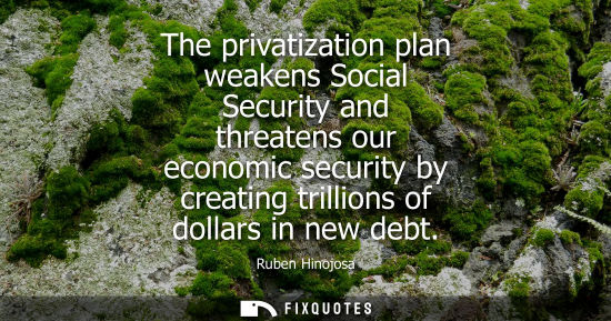 Small: Ruben Hinojosa: The privatization plan weakens Social Security and threatens our economic security by creating
