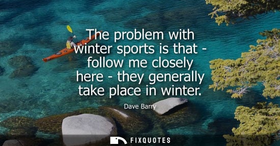 Small: The problem with winter sports is that - follow me closely here - they generally take place in winter