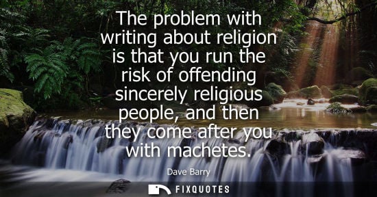 Small: The problem with writing about religion is that you run the risk of offending sincerely religious people, and 