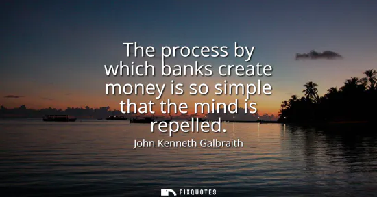 Small: The process by which banks create money is so simple that the mind is repelled
