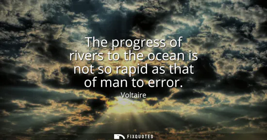 Small: The progress of rivers to the ocean is not so rapid as that of man to error