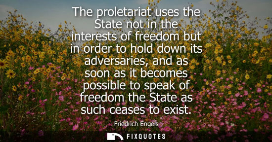 Small: The proletariat uses the State not in the interests of freedom but in order to hold down its adversarie