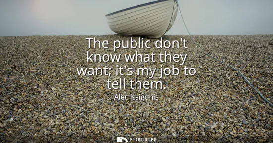 Small: The public dont know what they want its my job to tell them