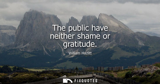 Small: William Hazlitt - The public have neither shame or gratitude