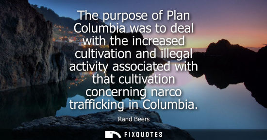 Small: The purpose of Plan Columbia was to deal with the increased cultivation and illegal activity associated