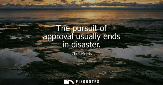 Small: The pursuit of approval usually ends in disaster