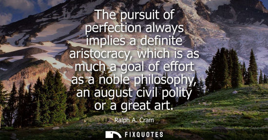Small: The pursuit of perfection always implies a definite aristocracy, which is as much a goal of effort as a