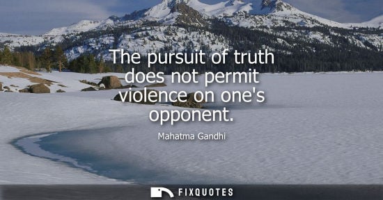 Small: The pursuit of truth does not permit violence on ones opponent