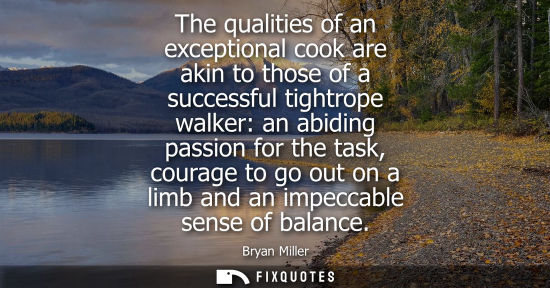 Small: The qualities of an exceptional cook are akin to those of a successful tightrope walker: an abiding pas