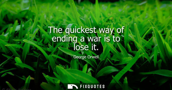 Small: The quickest way of ending a war is to lose it