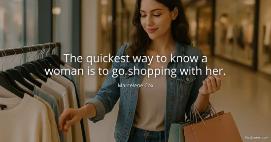 The quickest way to know a woman is to go shopping with her - Marcelene Cox