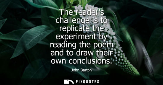 Small: The readers challenge is to replicate the experiment by reading the poem and to draw their own conclusi