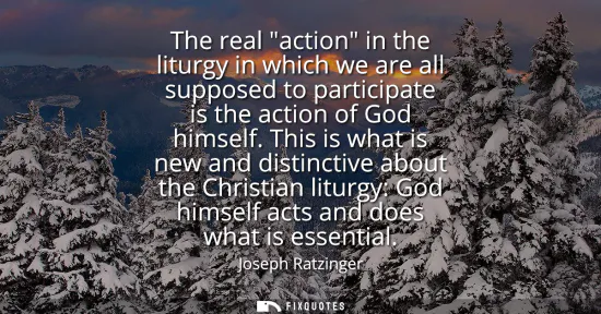 Small: The real action in the liturgy in which we are all supposed to participate is the action of God himself.