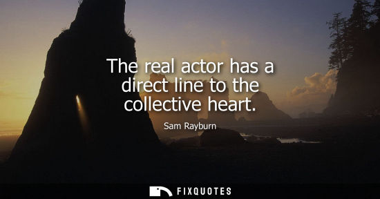 Small: The real actor has a direct line to the collective heart