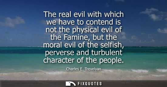 Small: The real evil with which we have to contend is not the physical evil of the Famine, but the moral evil 