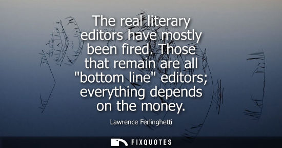 Small: The real literary editors have mostly been fired. Those that remain are all bottom line editors everyth