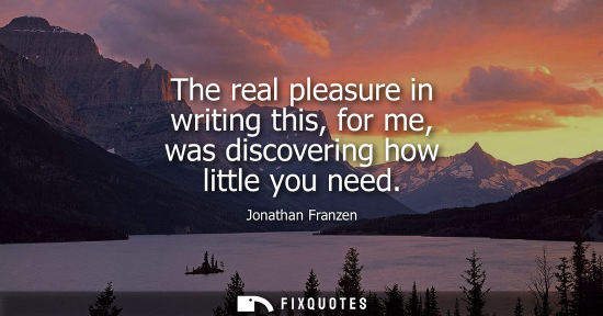 Small: The real pleasure in writing this, for me, was discovering how little you need