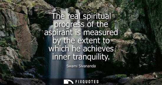 Small: The real spiritual progress of the aspirant is measured by the extent to which he achieves inner tranquility -