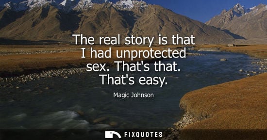 Small: The real story is that I had unprotected sex. Thats that. Thats easy - Magic Johnson