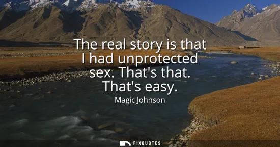 Small: The real story is that I had unprotected sex. Thats that. Thats easy