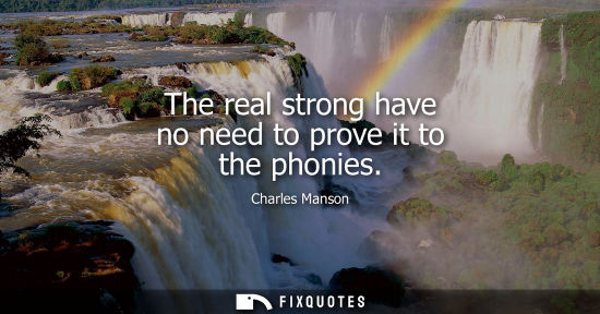 Small: The real strong have no need to prove it to the phonies