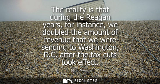 Small: The reality is that during the Reagan years, for instance, we doubled the amount of revenue that we wer
