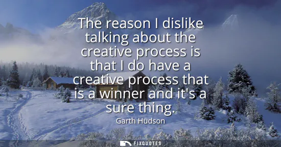 Small: The reason I dislike talking about the creative process is that I do have a creative process that is a winner 