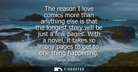 Small: The reason I love comics more than anything else is that the longest story will be just a few pages.