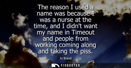 Small: The reason I used a name was because I was a nurse at the time, and I didnt want my name in Timeout and