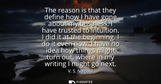 Small: The reason is that they define how I have gone about my business. I have trusted to intuition. I did it at the