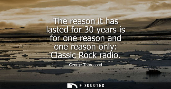 Small: The reason it has lasted for 30 years is for one reason and one reason only: Classic Rock radio