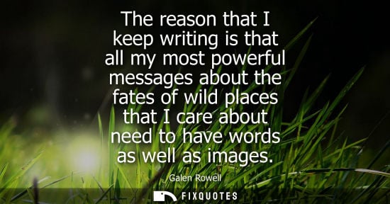 Small: The reason that I keep writing is that all my most powerful messages about the fates of wild places tha