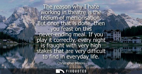 Small: The reason why I hate working in theatre is the tedium of memorisation. But once that is done, then you