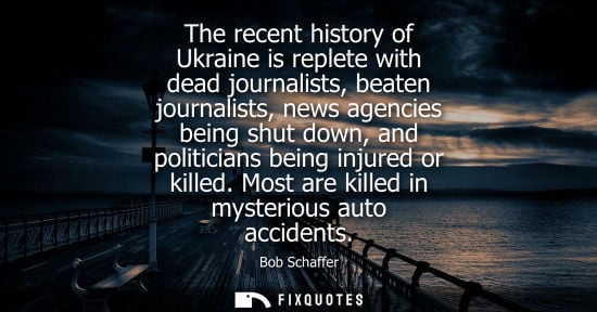 Small: The recent history of Ukraine is replete with dead journalists, beaten journalists, news agencies being shut d