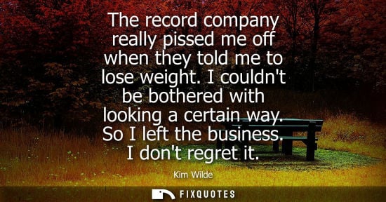 Small: The record company really pissed me off when they told me to lose weight. I couldnt be bothered with lo