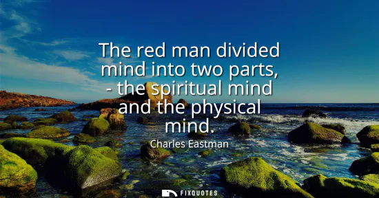 Small: The red man divided mind into two parts, - the spiritual mind and the physical mind