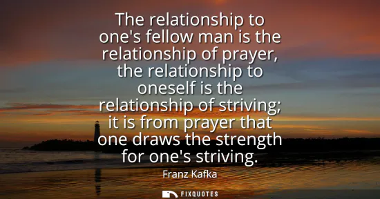 Small: The relationship to ones fellow man is the relationship of prayer, the relationship to oneself is the relation