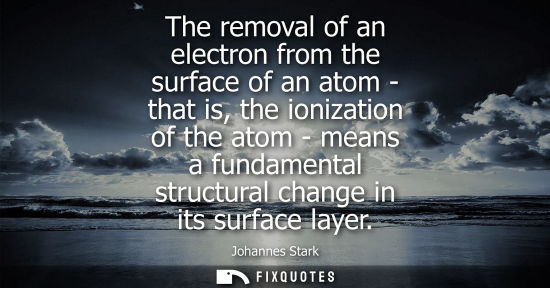 Small: The removal of an electron from the surface of an atom - that is, the ionization of the atom - means a 