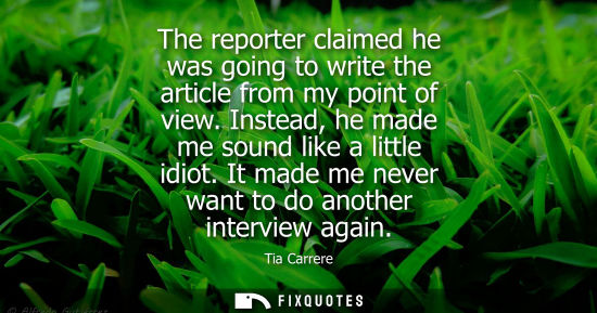 Small: The reporter claimed he was going to write the article from my point of view. Instead, he made me sound