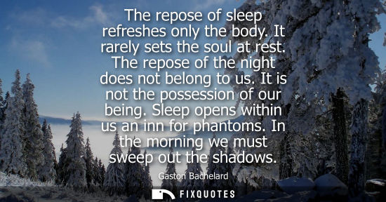Small: The repose of sleep refreshes only the body. It rarely sets the soul at rest. The repose of the night d