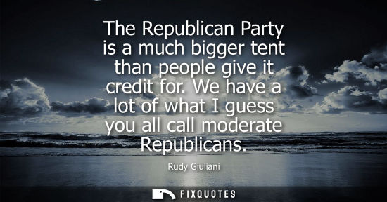 Small: The Republican Party is a much bigger tent than people give it credit for. We have a lot of what I gues