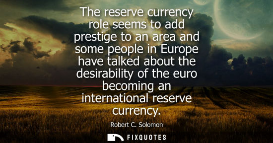 Small: The reserve currency role seems to add prestige to an area and some people in Europe have talked about 