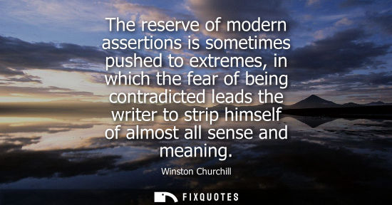 Small: The reserve of modern assertions is sometimes pushed to extremes, in which the fear of being contradicted lead