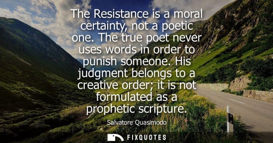 Small: The Resistance is a moral certainty, not a poetic one. The true poet never uses words in order to punish someo