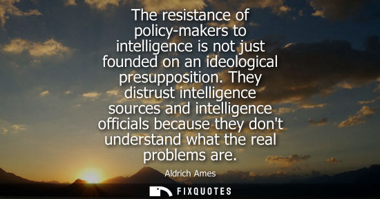 Small: The resistance of policy-makers to intelligence is not just founded on an ideological presupposition.